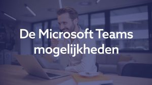 De Microsoft Teams mogelijkheden