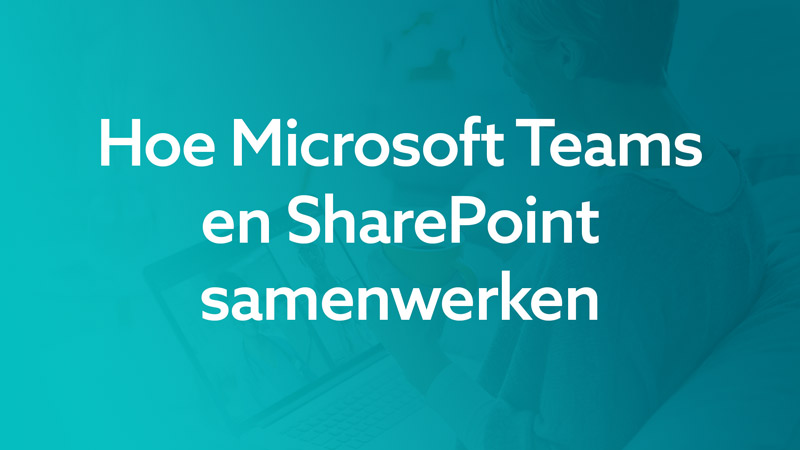Hoe Microsoft Teams en SharePoint samenwerken